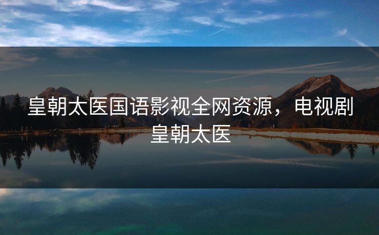 皇朝太医国语影视全网资源,电视剧皇朝太医 皇朝太医国语影视全网资源,电视剧皇朝太医