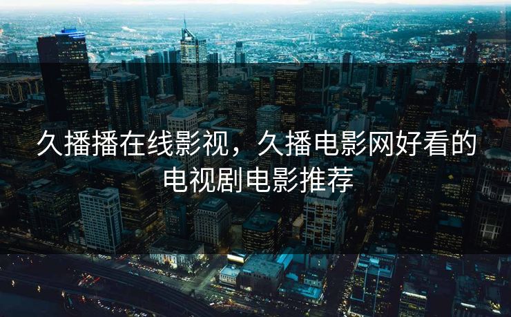 久播播在线影视,久播电影网好看的电视剧电影推荐 久播播在线影视,久播电影网好看的电视剧电影推荐