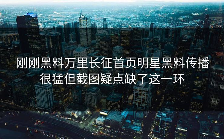 刚刚黑料万里长征首页明星黑料传播很猛但截图疑点缺了这一环