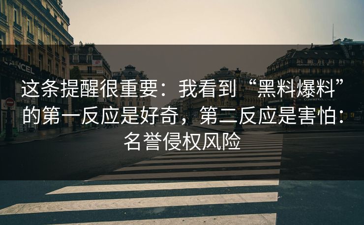 这条提醒很重要：我看到“黑料爆料”的第一反应是好奇，第二反应是害怕：名誉侵权风险