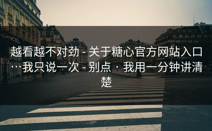 越看越不对劲 - 关于糖心官方网站入口…我只说一次 - 别点 · 我用一分钟讲清楚
