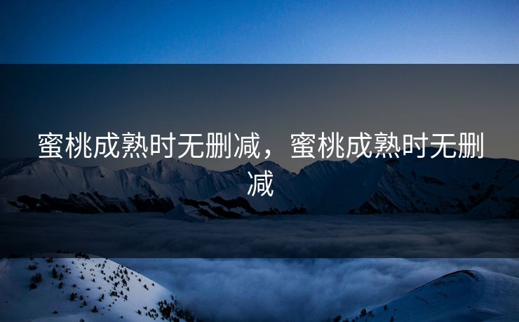 蜜桃成熟时无删减，蜜桃成熟时无删减