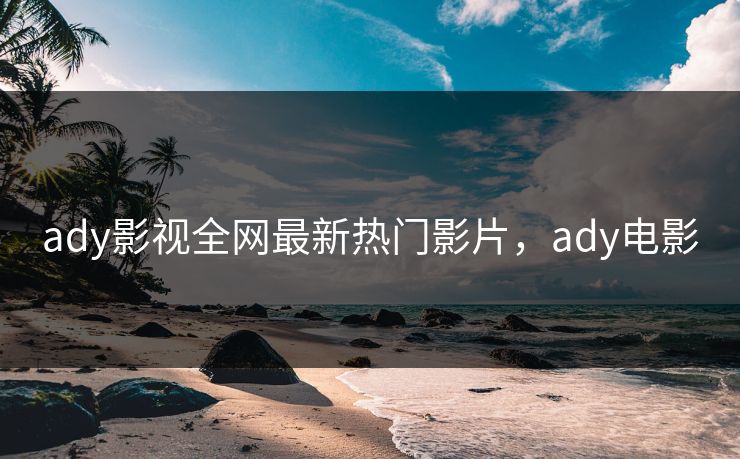 ady影视全网最新热门影片，ady电影