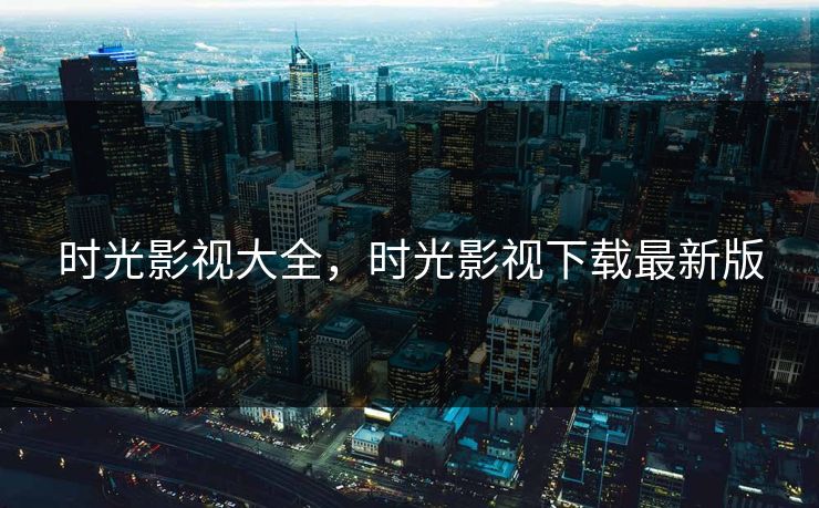 时光影视大全，时光影视下载最新版