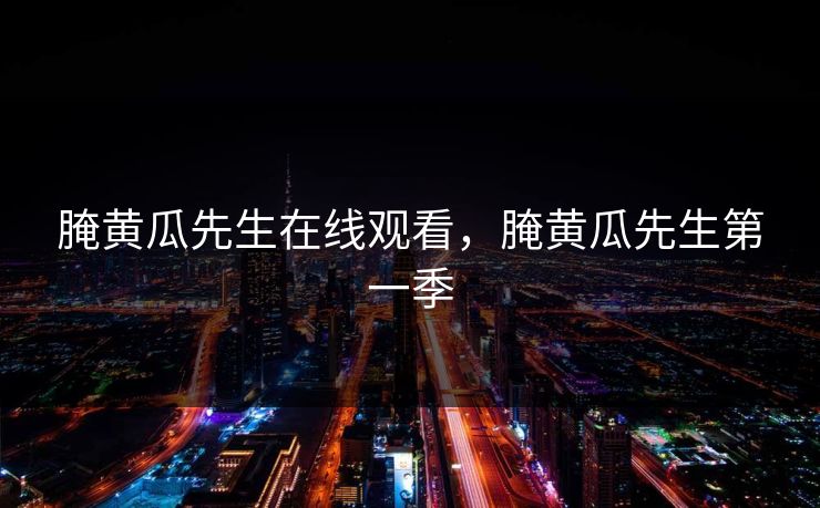 腌黄瓜先生在线观看，腌黄瓜先生第一季