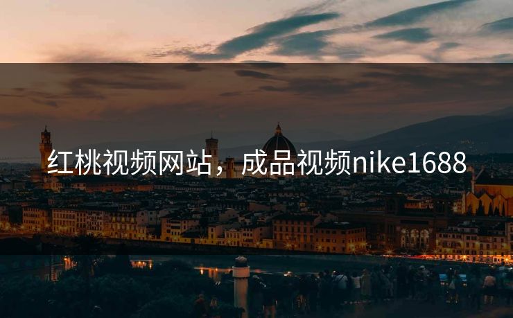 红桃视频网站，成品视频nike1688