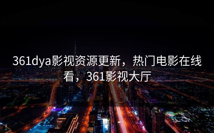 361dya影视资源更新，热门电影在线看，361影视大厅