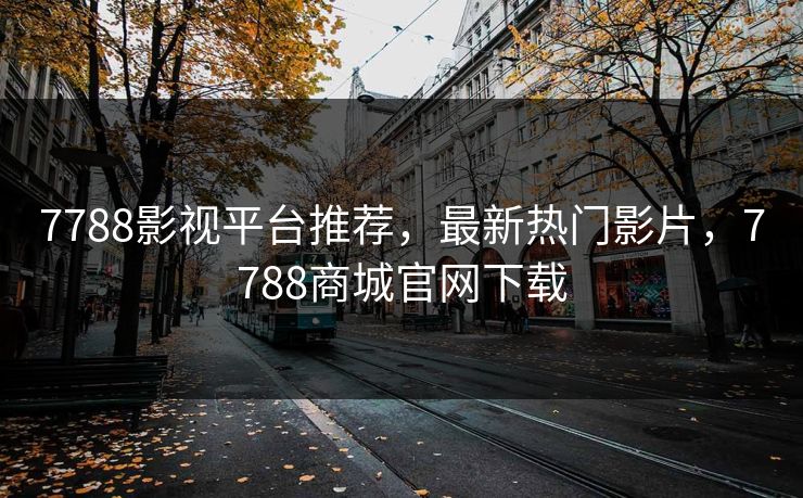 7788影视平台推荐，最新热门影片，7788商城官网下载