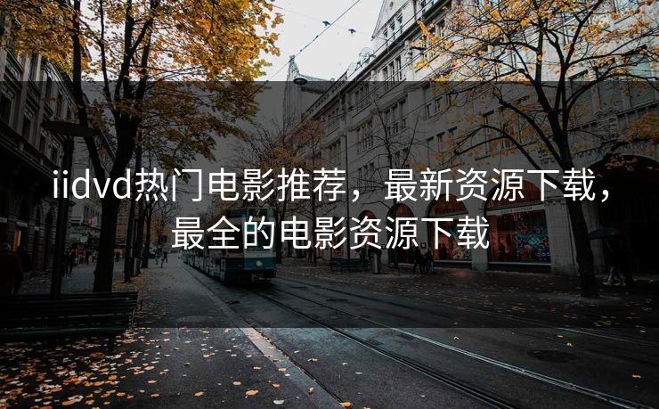 iidvd热门电影推荐，最新资源下载，最全的电影资源下载